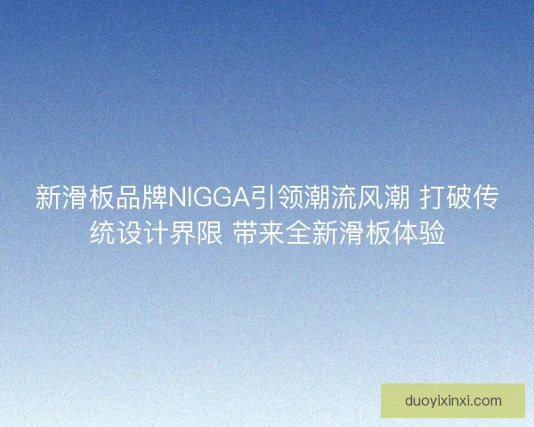 新滑板品牌NIGGA引领潮流风潮 打破传统设计界限 带来全新滑板体验