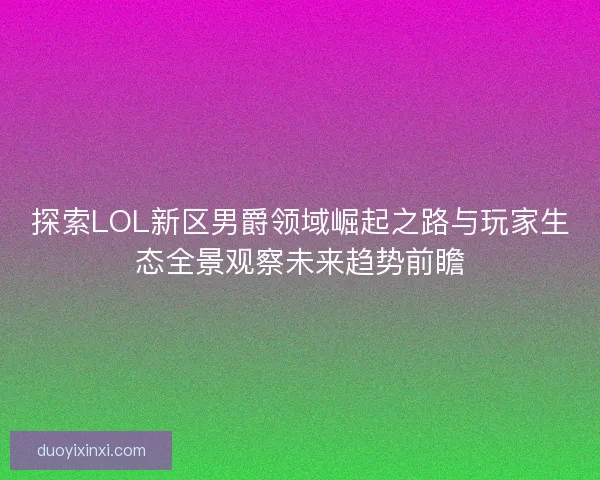 探索LOL新区男爵领域崛起之路与玩家生态全景观察未来趋势前瞻