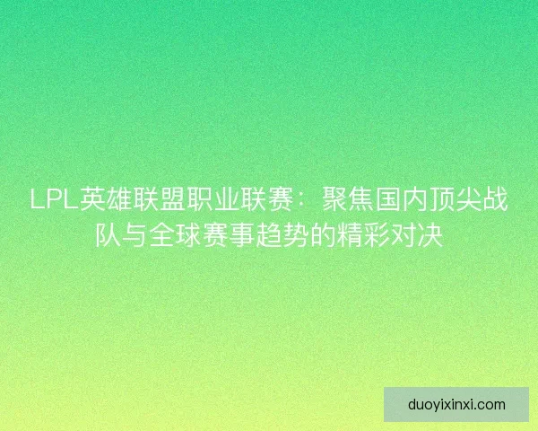 LPL英雄联盟职业联赛：聚焦国内顶尖战队与全球赛事趋势的精彩对决