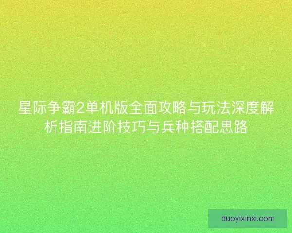 星际争霸2单机版全面攻略与玩法深度解析指南进阶技巧与兵种搭配思路