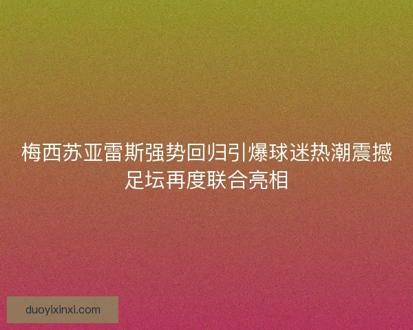 梅西苏亚雷斯强势回归引爆球迷热潮震撼足坛再度联合亮相