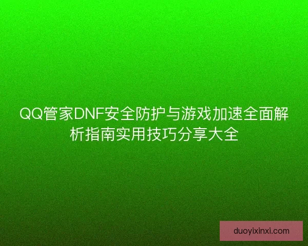 QQ管家DNF安全防护与游戏加速全面解析指南实用技巧分享大全